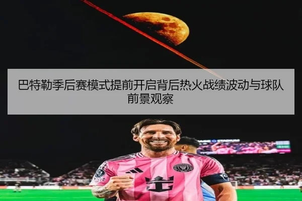 巴特勒季后赛模式提前开启背后热火战绩波动与球队前景观察