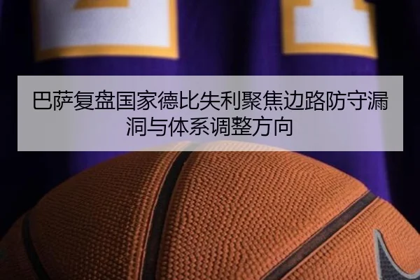 巴萨复盘国家德比失利聚焦边路防守漏洞与体系调整方向