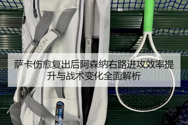 萨卡伤愈复出后阿森纳右路进攻效率提升与战术变化全面解析