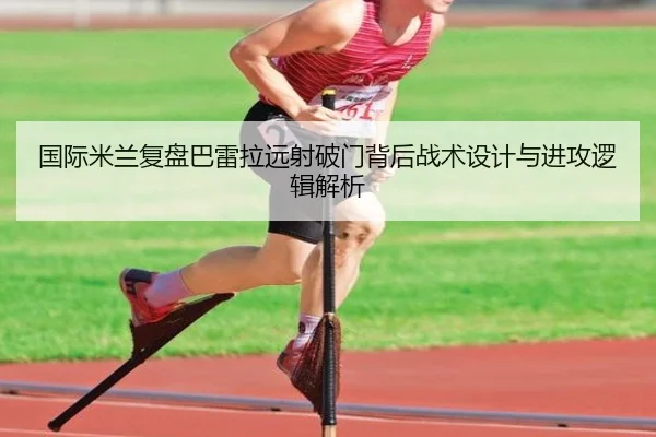 国际米兰复盘巴雷拉远射破门背后战术设计与进攻逻辑解析