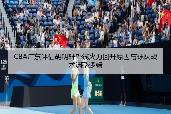 CBA广东评估胡明轩外线火力回升原因与球队战术调整逻辑